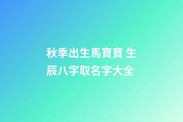 秋季出生馬寶寶 生辰八字取名字大全